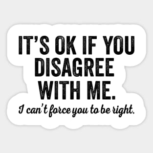 It's OK If You Disagree With Me I Can't Force You To Be Right Sticker